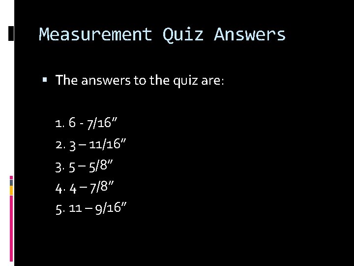 Measurement Quiz Answers The answers to the quiz are: 1. 6 - 7/16” 2.