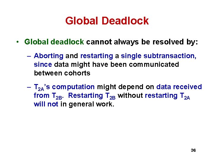 Global Deadlock • Global deadlock cannot always be resolved by: – Aborting and restarting Global Deadlock • Global deadlock cannot always be resolved by: – Aborting and restarting