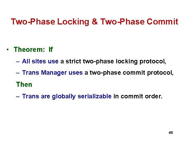 Two-Phase Locking & Two-Phase Commit • Theorem: If – All sites use a strict Two-Phase Locking & Two-Phase Commit • Theorem: If – All sites use a strict