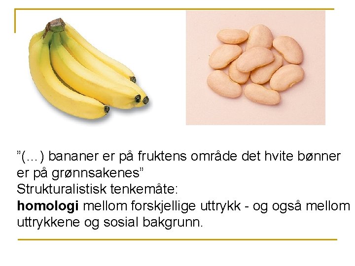 ”(…) bananer er på fruktens område det hvite bønner er på grønnsakenes” Strukturalistisk tenkemåte: