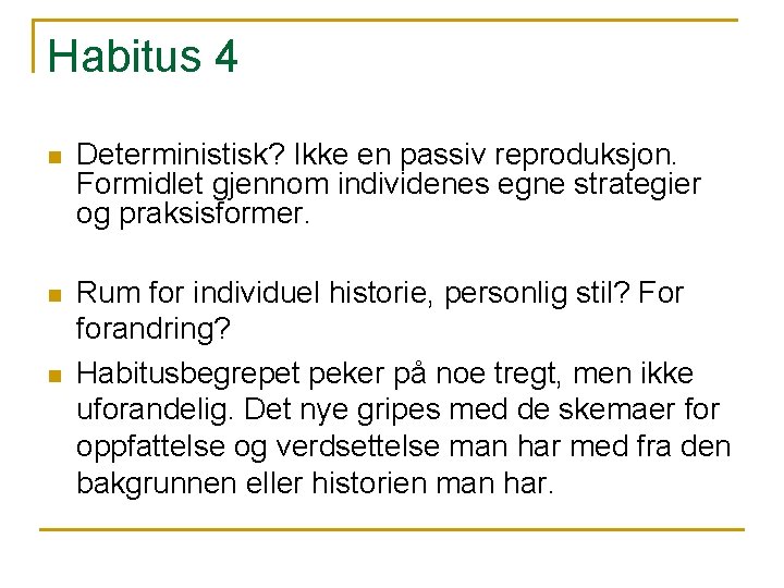 Habitus 4 n Deterministisk? Ikke en passiv reproduksjon. Formidlet gjennom individenes egne strategier og