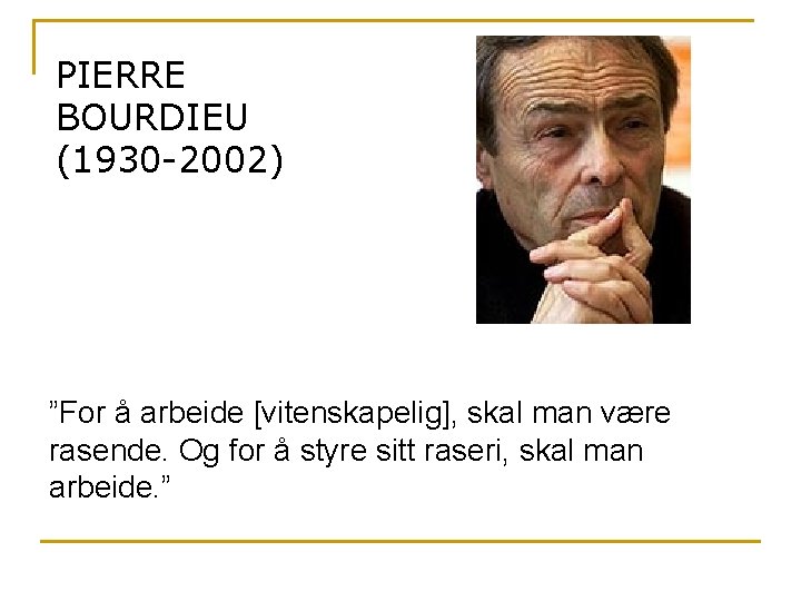 PIERRE BOURDIEU (1930 -2002) ”For å arbeide [vitenskapelig], skal man være rasende. Og for