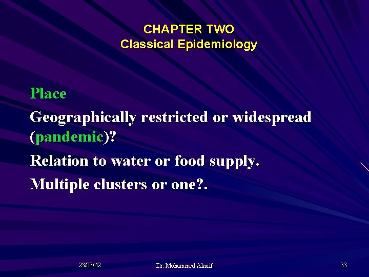 CHAPTER TWO Classical Epidemiology Place Geographically restricted or widespread (pandemic)? Relation to water or
