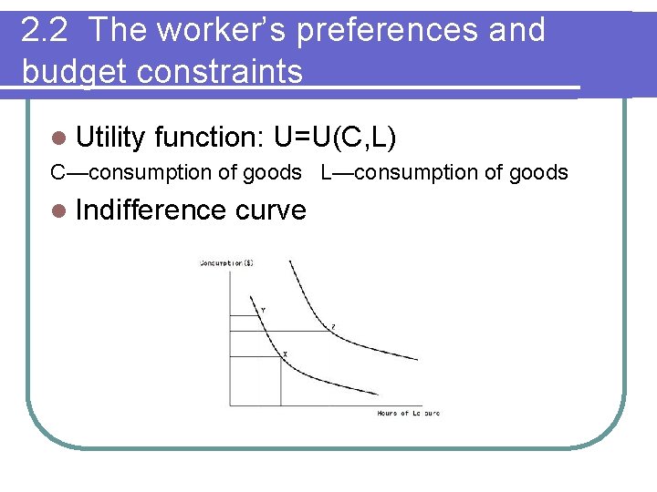 2. 2 The worker’s preferences and budget constraints l Utility function: U=U(C, L) C—consumption