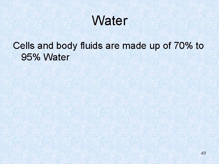 Water Cells and body fluids are made up of 70% to 95% Water 49