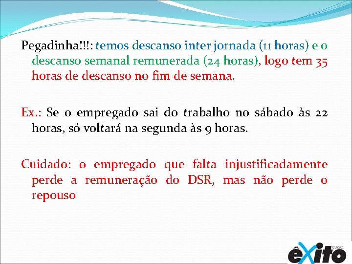 Pegadinha!!!: temos descanso inter jornada (11 horas) e o descanso semanal remunerada (24 horas),