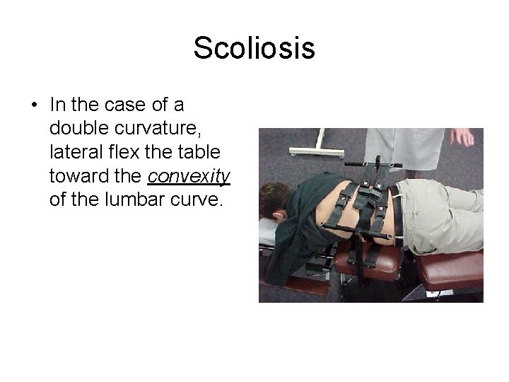 Scoliosis • In the case of a double curvature, lateral flex the table toward