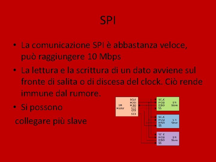 SPI • La comunicazione SPI è abbastanza veloce, può raggiungere 10 Mbps • La