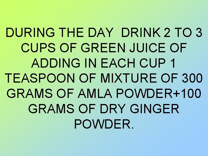 DURING THE DAY DRINK 2 TO 3 CUPS OF GREEN JUICE OF ADDING IN