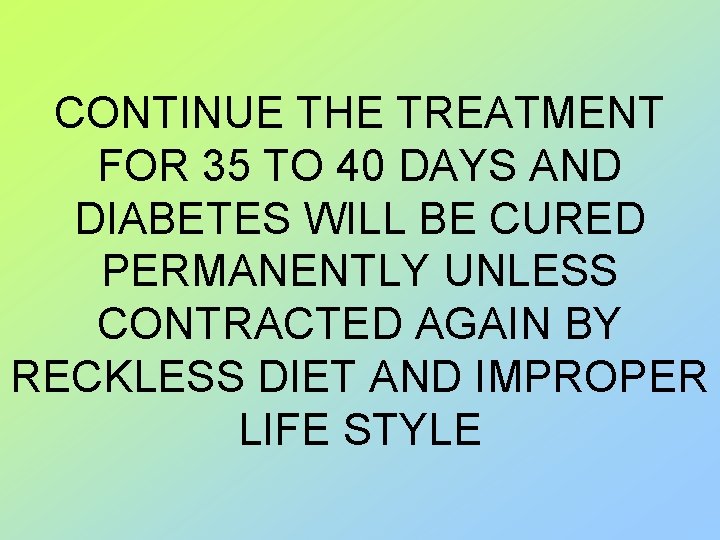 CONTINUE THE TREATMENT FOR 35 TO 40 DAYS AND DIABETES WILL BE CURED PERMANENTLY