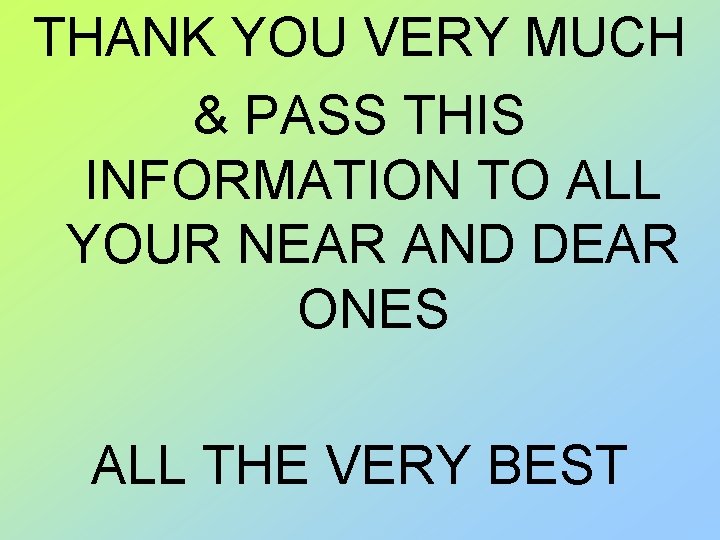 THANK YOU VERY MUCH & PASS THIS INFORMATION TO ALL YOUR NEAR AND DEAR