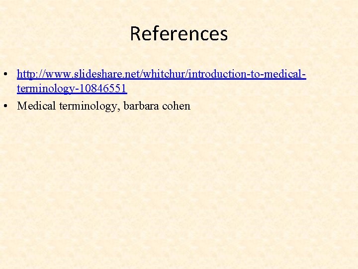 References • http: //www. slideshare. net/whitchur/introduction-to-medicalterminology-10846551 • Medical terminology, barbara cohen References • http: //www. slideshare. net/whitchur/introduction-to-medicalterminology-10846551 • Medical terminology, barbara cohen