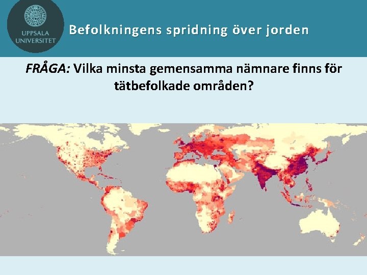 Befolkningens spridning över jorden FRÅGA: Vilka minsta gemensamma nämnare finns för tätbefolkade områden? 