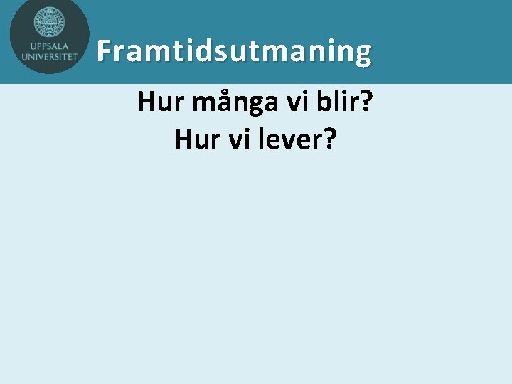 Framtidsutmaning Hur många vi blir? Hur vi lever? 