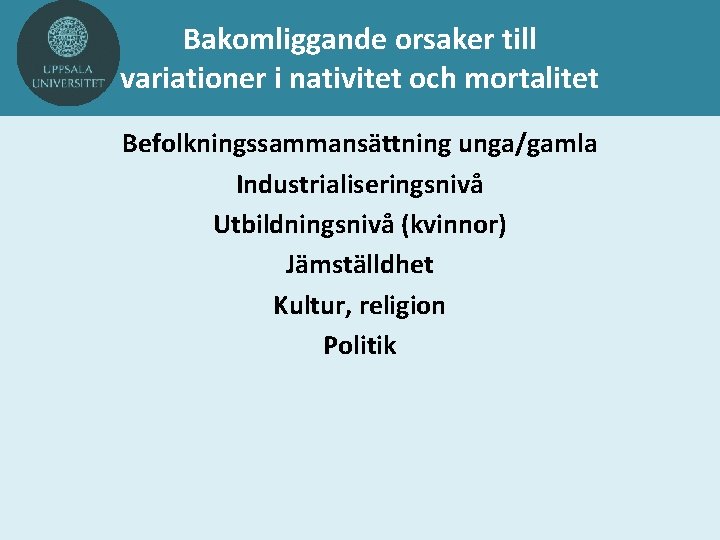 Bakomliggande orsaker till variationer i nativitet och mortalitet Befolkningssammansättning unga/gamla Industrialiseringsnivå Utbildningsnivå (kvinnor) Jämställdhet