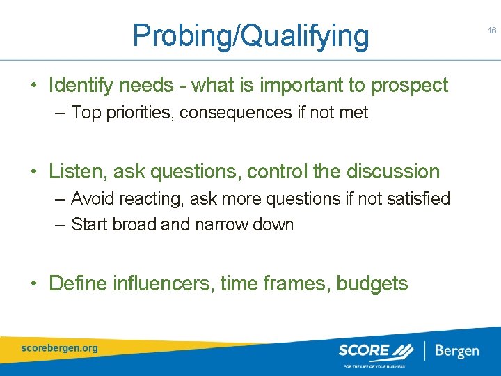 Probing/Qualifying • Identify needs - what is important to prospect – Top priorities, consequences