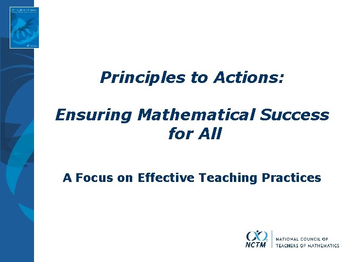 Principles to Actions: Ensuring Mathematical Success for All A Focus on Effective Teaching Practices Principles to Actions: Ensuring Mathematical Success for All A Focus on Effective Teaching Practices