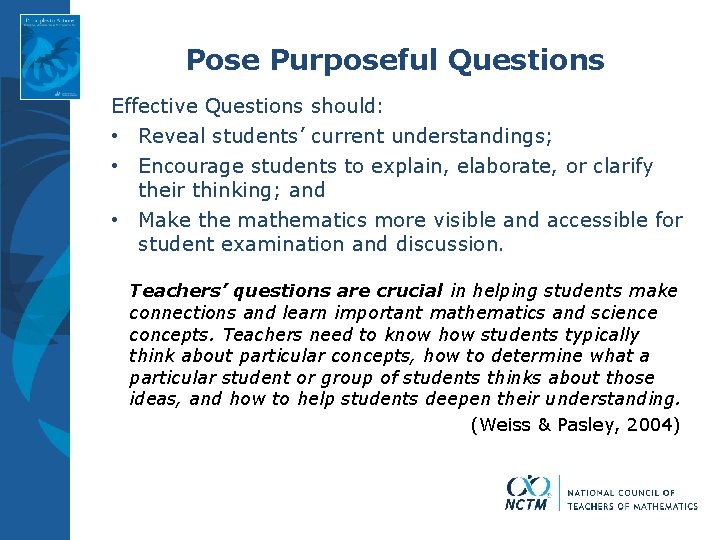 Pose Purposeful Questions Effective Questions should: • Reveal students’ current understandings; • Encourage students