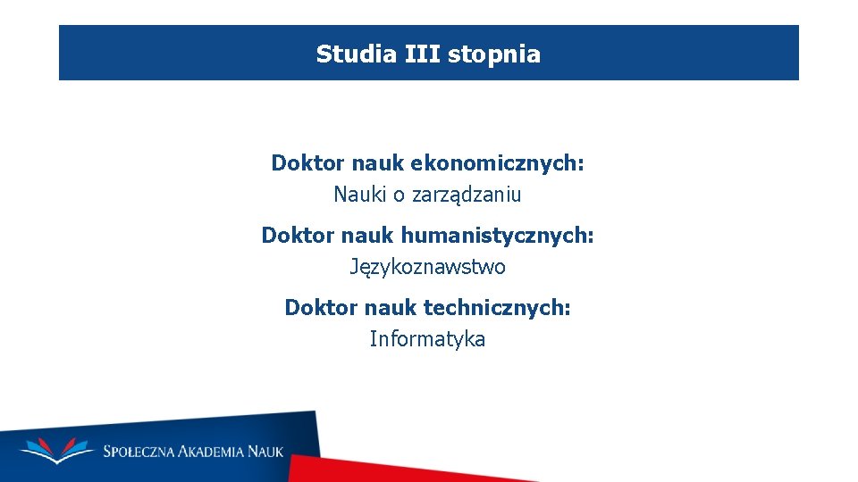 Studia III stopnia Doktor nauk ekonomicznych: Nauki o zarządzaniu Doktor nauk humanistycznych: Językoznawstwo Doktor