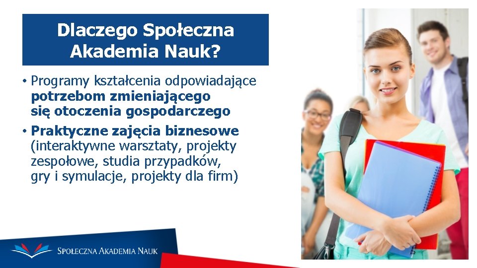 Dlaczego Społeczna Akademia Nauk? • Programy kształcenia odpowiadające potrzebom zmieniającego się otoczenia gospodarczego •