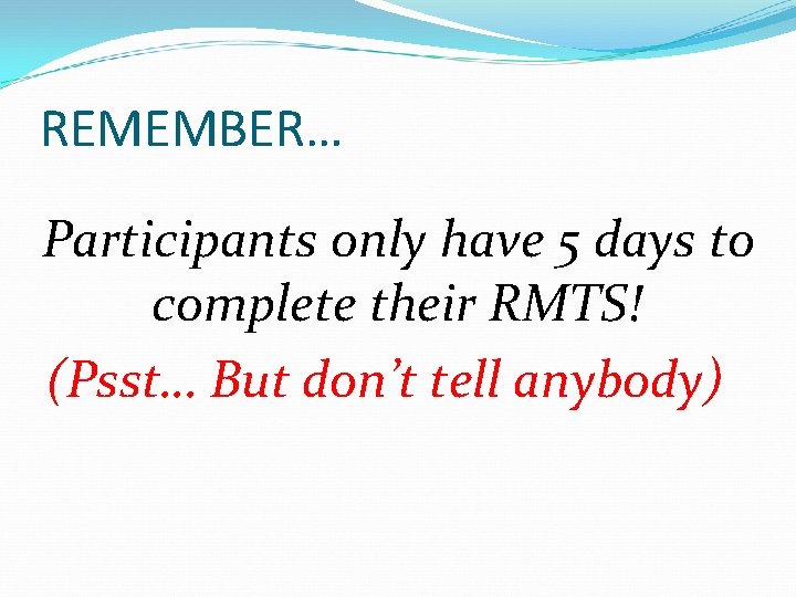 REMEMBER… Participants only have 5 days to complete their RMTS! (Psst… But don’t tell