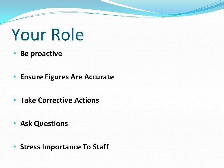 Your Role • Be proactive • Ensure Figures Are Accurate • Take Corrective Actions
