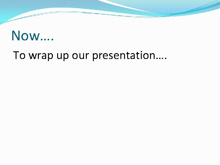 Now…. To wrap up our presentation…. 