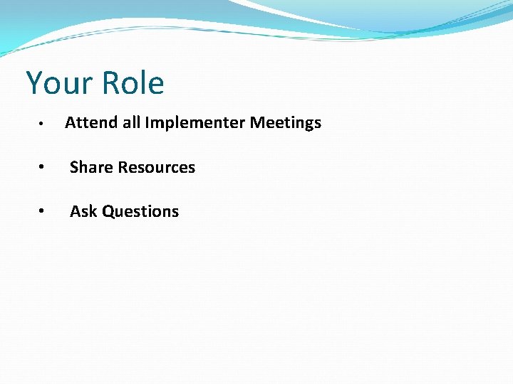 Your Role • Attend all Implementer Meetings • Share Resources • Ask Questions 