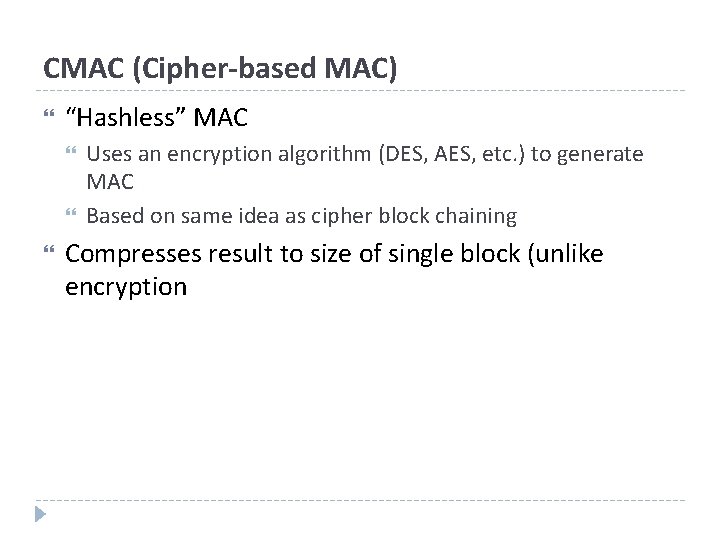 CMAC (Cipher-based MAC) “Hashless” MAC Uses an encryption algorithm (DES, AES, etc. ) to