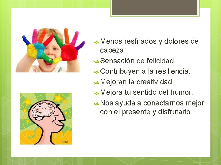  Menos resfriados y dolores de cabeza. Sensación de felicidad. Contribuyen a la resiliencia.