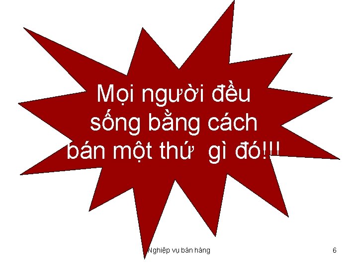 Mọi người đều sống bằng cách bán một thứ gì đó!!! Nghiệp vụ bán