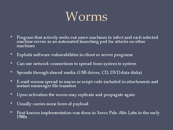 Worms • Program that actively seeks out more machines to infect and each infected