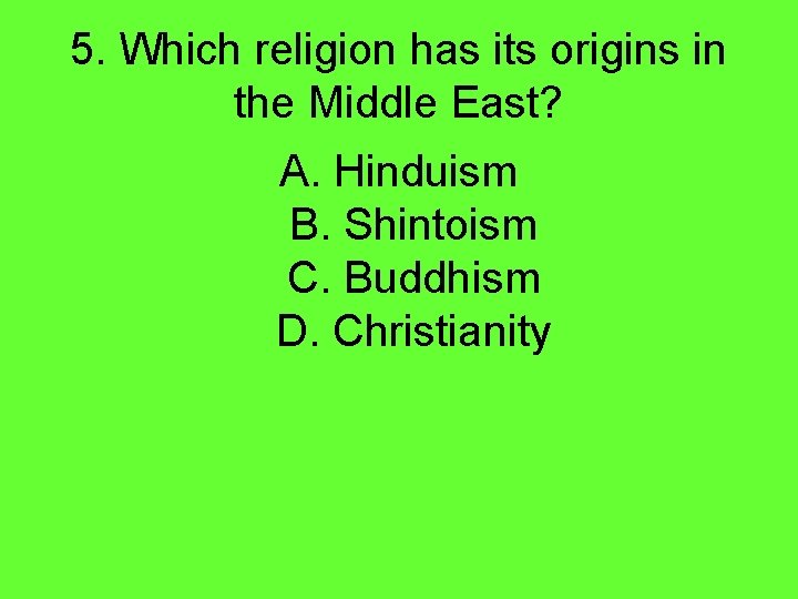 5. Which religion has its origins in the Middle East? A. Hinduism B. Shintoism