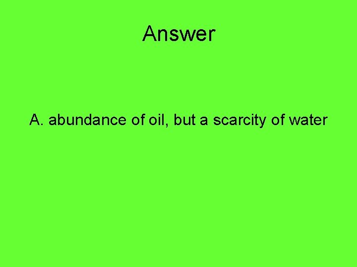 Answer A. abundance of oil, but a scarcity of water 