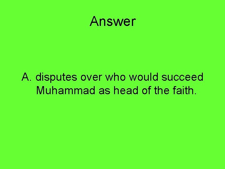 Answer A. disputes over who would succeed Muhammad as head of the faith. 