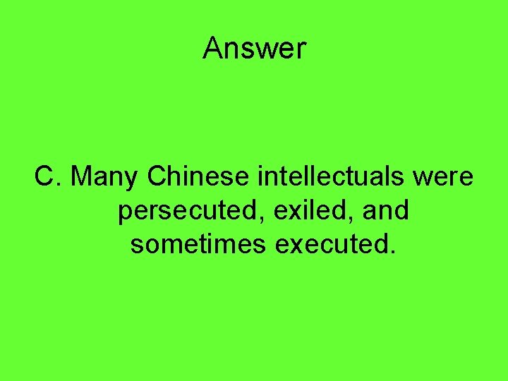 Answer C. Many Chinese intellectuals were persecuted, exiled, and sometimes executed. 