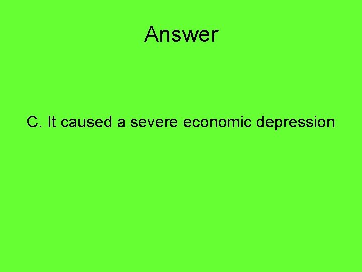 Answer C. It caused a severe economic depression 