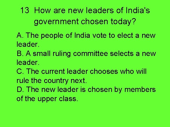 13 How are new leaders of India's government chosen today? A. The people of