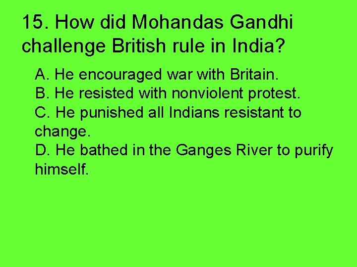 15. How did Mohandas Gandhi challenge British rule in India? A. He encouraged war