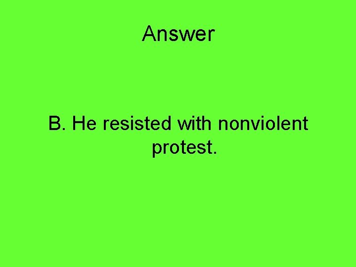 Answer B. He resisted with nonviolent protest. 