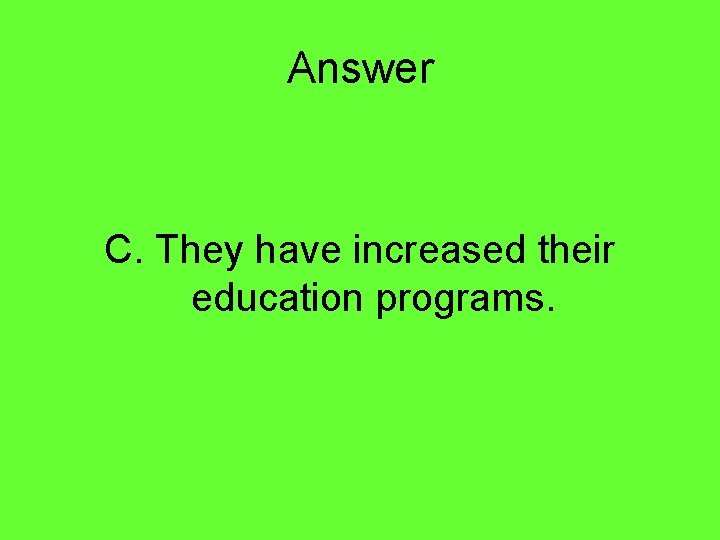 Answer C. They have increased their education programs. 