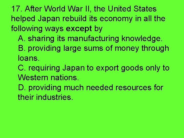 17. After World War II, the United States helped Japan rebuild its economy in