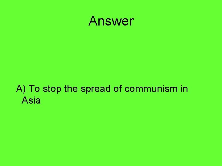 Answer A) To stop the spread of communism in Asia 