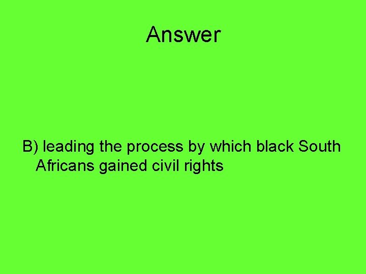 Answer B) leading the process by which black South Africans gained civil rights 