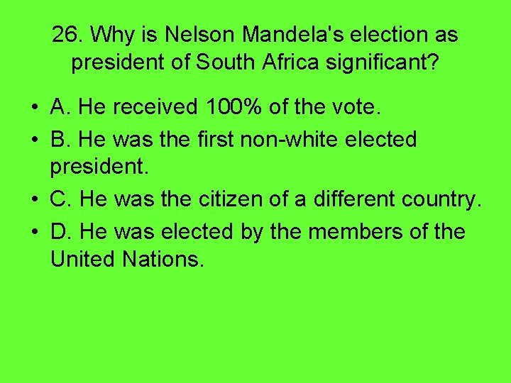 26. Why is Nelson Mandela's election as president of South Africa significant? • A.
