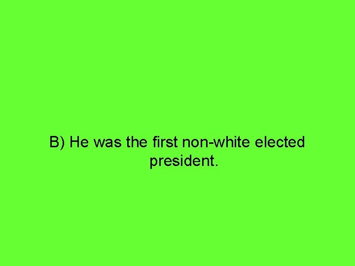 B) He was the first non-white elected president. 