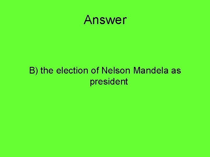 Answer B) the election of Nelson Mandela as president 