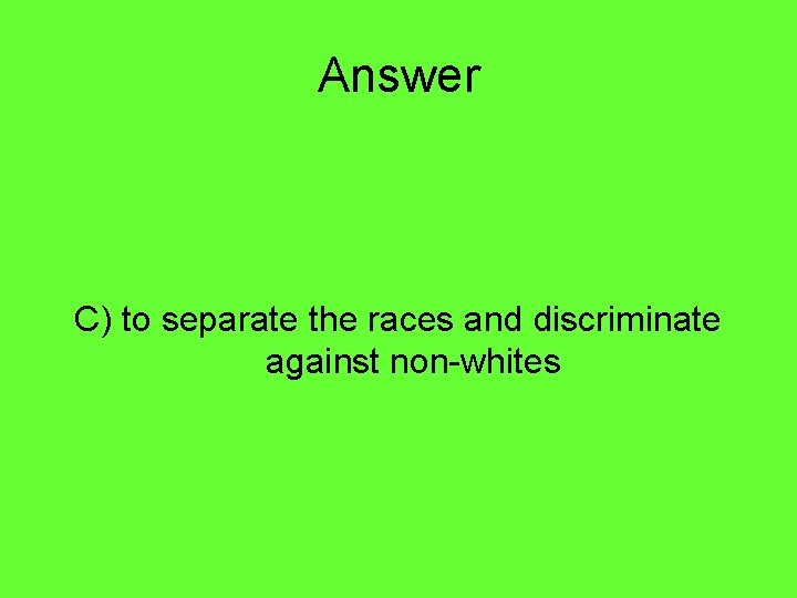Answer C) to separate the races and discriminate against non-whites 