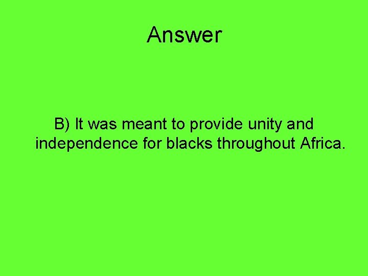 Answer B) It was meant to provide unity and independence for blacks throughout Africa.