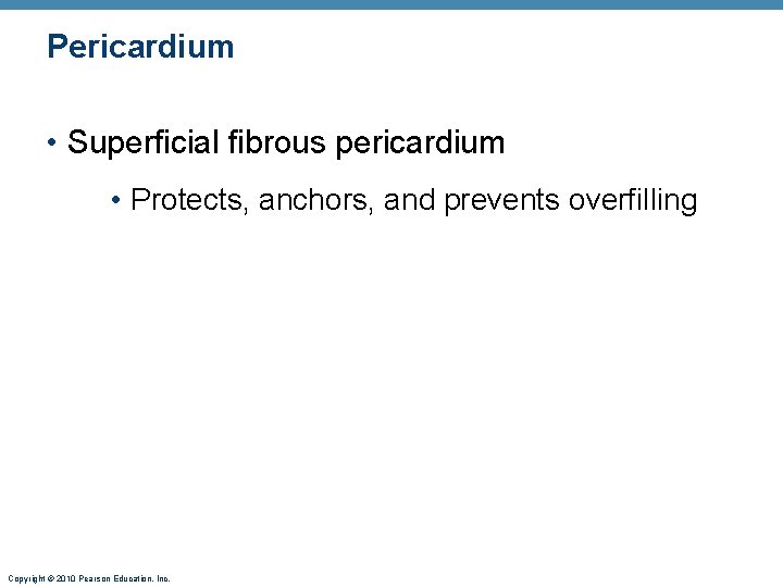 Pericardium • Superficial fibrous pericardium • Protects, anchors, and prevents overfilling Copyright © 2010